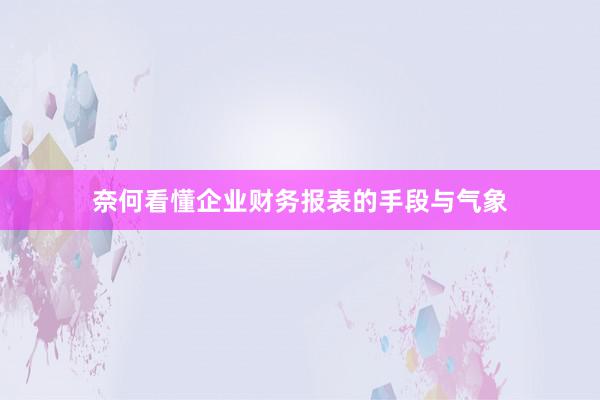 奈何看懂企业财务报表的手段与气象